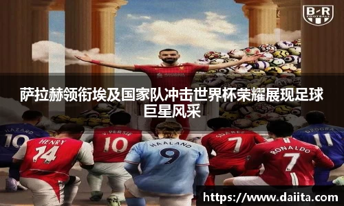 萨拉赫领衔埃及国家队冲击世界杯荣耀展现足球巨星风采