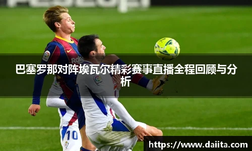 巴塞罗那对阵埃瓦尔精彩赛事直播全程回顾与分析