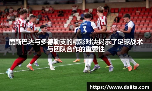 鹿斯巴达与多德勒支的精彩对决揭示了足球战术与团队合作的重要性